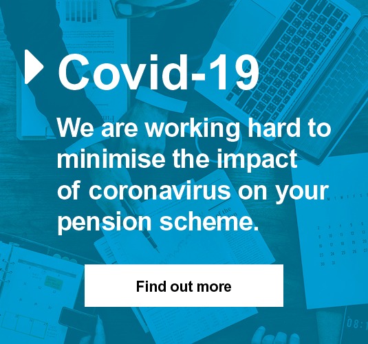 Covid-19 - We are working hard to minimise the impact of coronavirus on your pension scheme. - Find out more